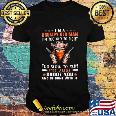 Cowboys i'm a grumpy man i'm too old to fight too slow to run i'll just shoot you and be done with it stars shirt