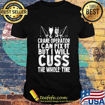 CRANE OPERATOR I CAN FIX IT BUT I WILL CUSS THE WHOLE TIME SHIRT