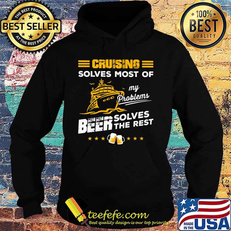 CRUISING SOLVES MOST OF MY PROBLEMS BEER SOLVES THE REST BOAT SHIRT Hoodie CRUISING SOLVES MOST OF MY PROBLEMS BEER SOLVES THE REST BOAT SHIRT Hoodie
