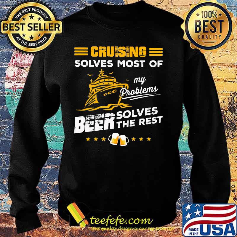 CRUISING SOLVES MOST OF MY PROBLEMS BEER SOLVES THE REST BOAT SHIRT Sweater CRUISING SOLVES MOST OF MY PROBLEMS BEER SOLVES THE REST BOAT SHIRT Sweater