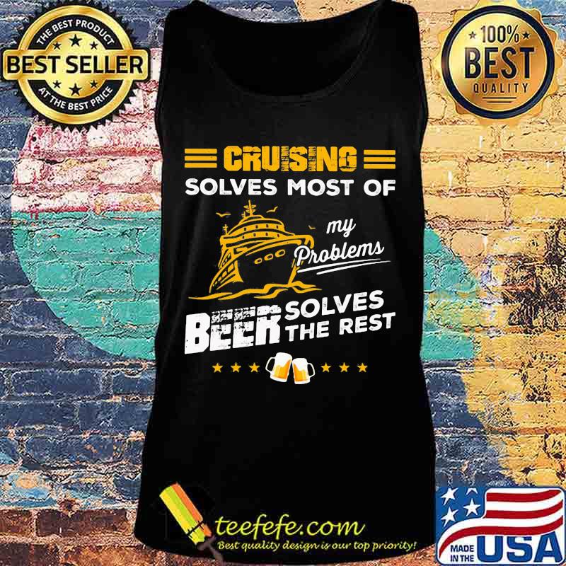 CRUISING SOLVES MOST OF MY PROBLEMS BEER SOLVES THE REST BOAT SHIRT Tank top CRUISING SOLVES MOST OF MY PROBLEMS BEER SOLVES THE REST BOAT SHIRT Tank top