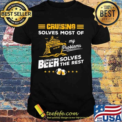CRUISING SOLVES MOST OF MY PROBLEMS BEER SOLVES THE REST BOAT SHIRT