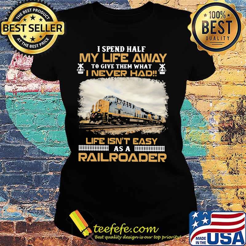 Csx Transportation I spend half my life away to give them what i never had life isn't easy as a railroader s Ladies tee Csx Transportation I spend half my life away to give them what i never had life isn't easy as a railroader s Ladies tee