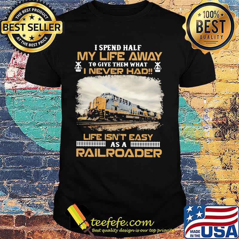 Csx Transportation I spend half my life away to give them what i never had life isn't easy as a railroader shirt