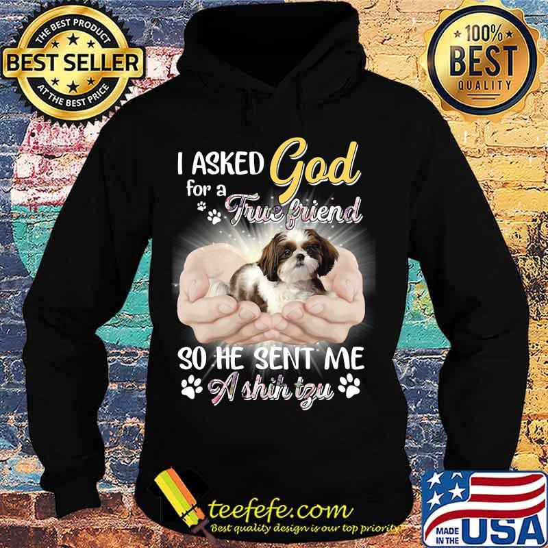 CUTE I ASKED GOD FOR A TRUE FRIEND SO HE SENT ME A SHIH TZU SHIRT Hoodie CUTE I ASKED GOD FOR A TRUE FRIEND SO HE SENT ME A SHIH TZU SHIRT Hoodie