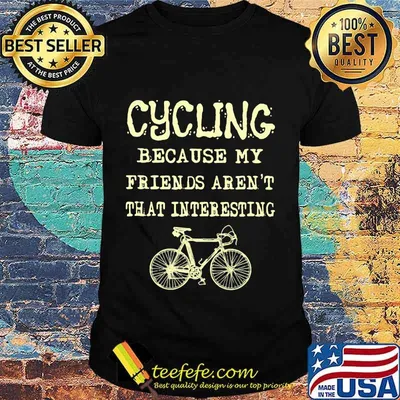 Cycling because my friends aren't that interesting shirt