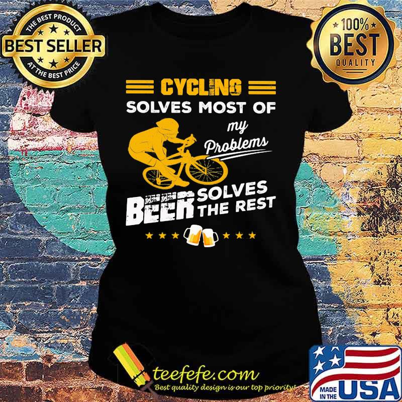 CYCLING SOLVES MOST OF MY PROBLEMS BEER SOLVES THE REST SHIRT Ladies tee CYCLING SOLVES MOST OF MY PROBLEMS BEER SOLVES THE REST SHIRT Ladies tee