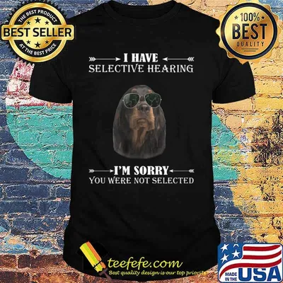 Dachshund i have selective hearing i'm sorry you not selected shirt