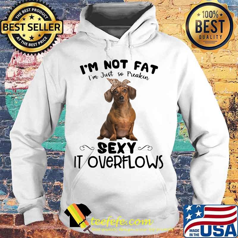 Dachshund i'm not fat i'm just so freakin sexy it overflows s Hoodie Dachshund i'm not fat i'm just so freakin sexy it overflows s Hoodie