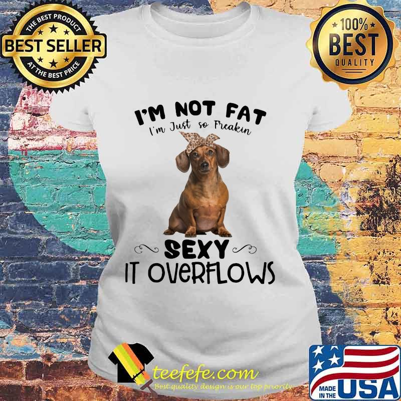 Dachshund i'm not fat i'm just so freakin sexy it overflows s Laides tee Dachshund i'm not fat i'm just so freakin sexy it overflows s Laides tee