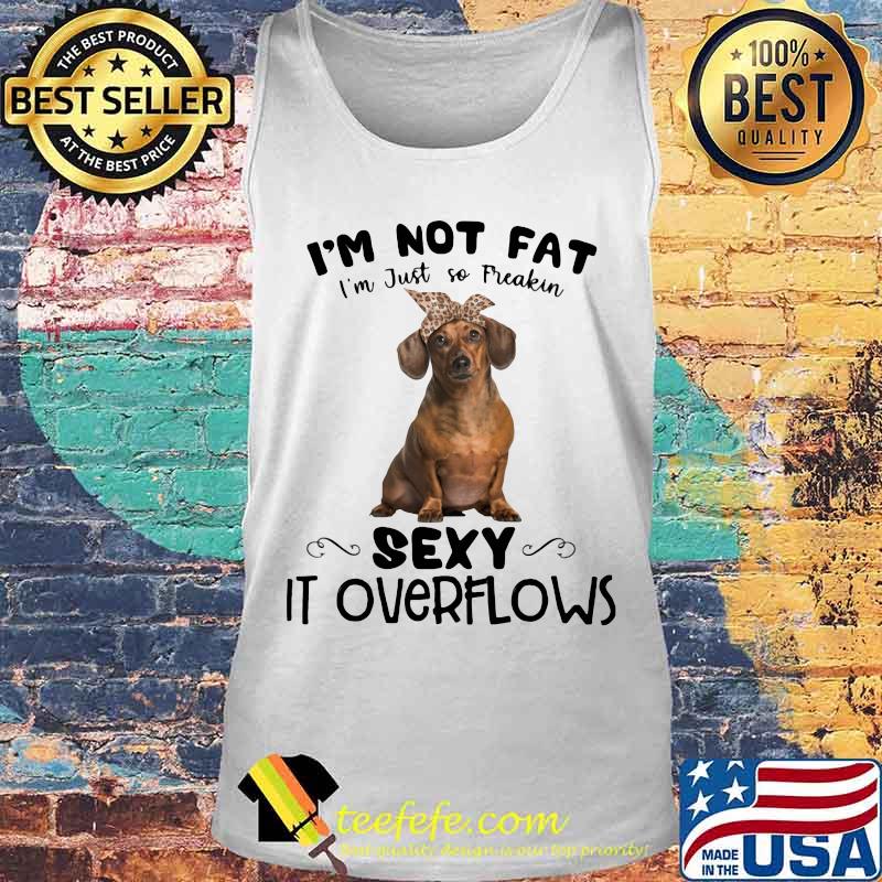 Dachshund i'm not fat i'm just so freakin sexy it overflows s Tank top Dachshund i'm not fat i'm just so freakin sexy it overflows s Tank top