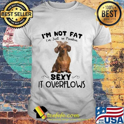Dachshund i'm not fat i'm just so freakin sexy it overflows shirt