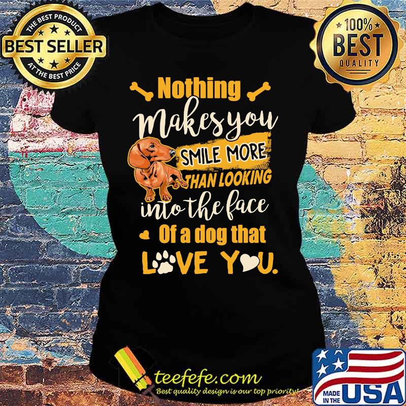 Dachshund nothing makes you smile more than looking into the face of a dog that love you heart s Ladies tee Dachshund nothing makes you smile more than looking into the face of a dog that love you heart s Ladies tee