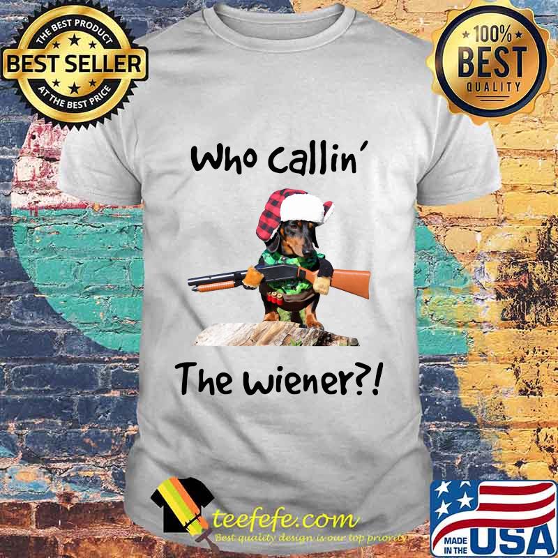 Dachshund who callin the wiener shirt