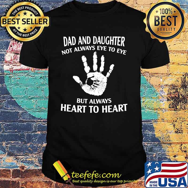 Dad and daughter not always eye to eye but always heart to heart shirt