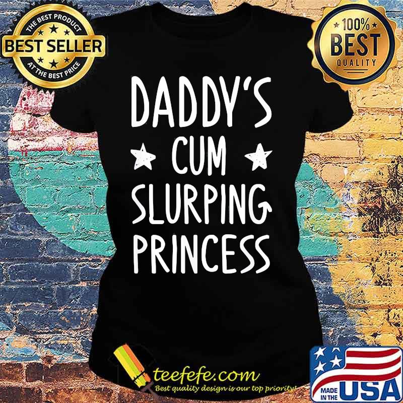 Daddy's cum slurping princess s Ladies tee Daddy's cum slurping princess s Ladies tee