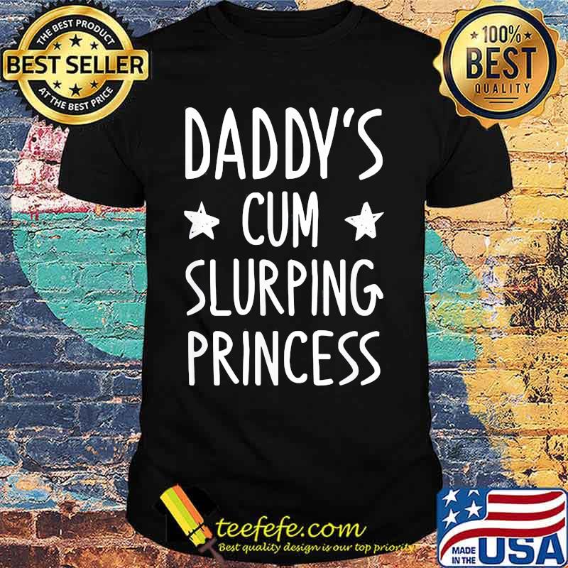 Daddy's cum slurping princess shirt Daddy's cum slurping princess shirt