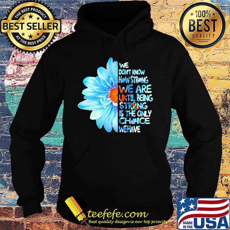 Daisy Flower We Don’t Know How Strong Until Being Strong Is The Only Choice We Have Autism Awareness Shirt Hoodie Daisy Flower We Don’t Know How Strong Until Being Strong Is The Only Choice We Have Autism Awareness Shirt Hoodie