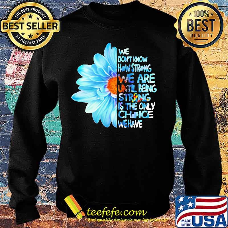 Daisy Flower We Don’t Know How Strong Until Being Strong Is The Only Choice We Have Autism Awareness Shirt Sweater Daisy Flower We Don’t Know How Strong Until Being Strong Is The Only Choice We Have Autism Awareness Shirt Sweater