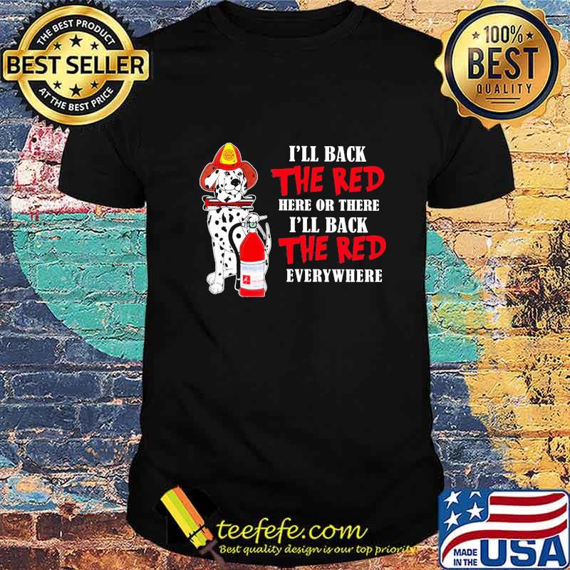 Dalmatian firefighters i'll back the red here or there i'll back the red everywhere shirt Dalmatian firefighters i'll back the red here or there i'll back the red everywhere shirt