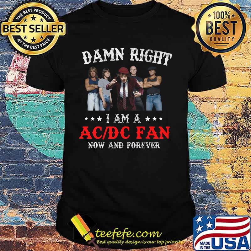 Damn right i am a acdc fan now and forever stars shirt