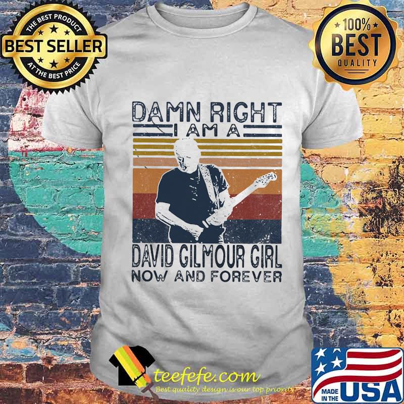 Damn right i am a david gilmour girl fan now and forever vintage retro shirt