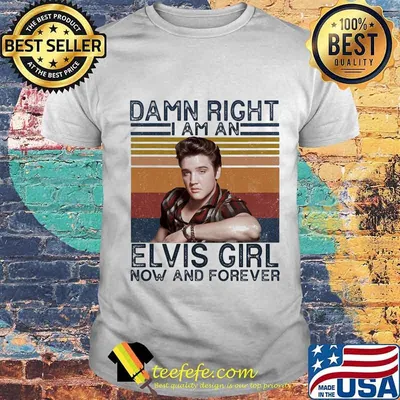 Damn right i am an elvis girl now and forever vintage retro shirt