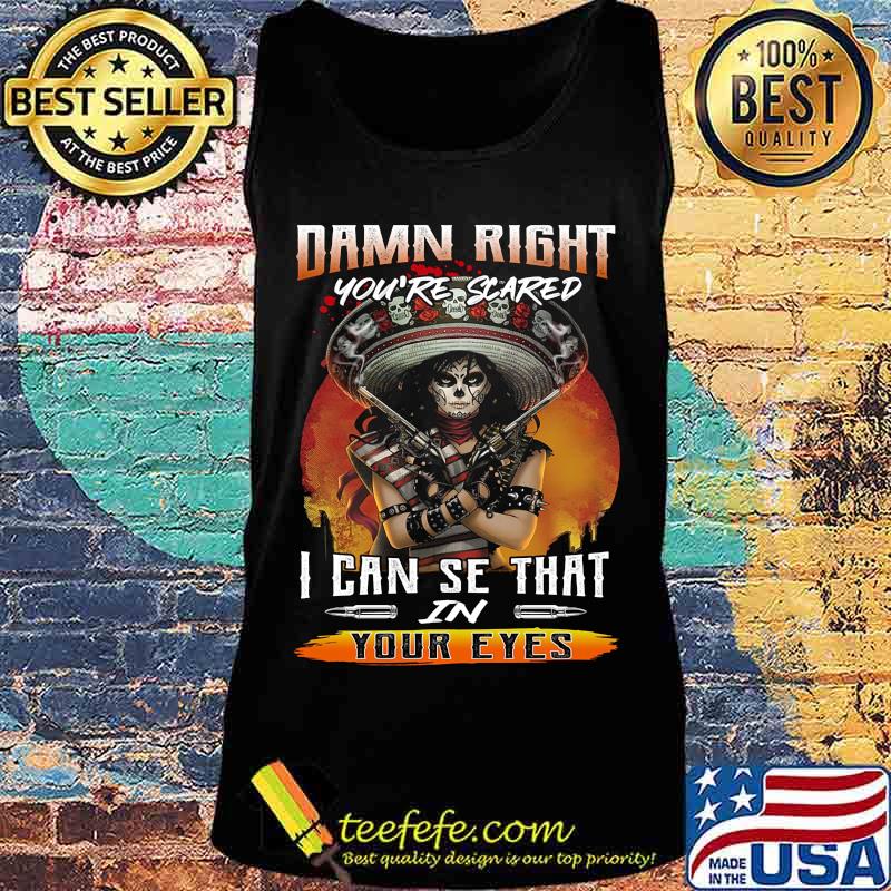 Damn right you're scared i can see that in your eyes s Tank top Damn right you're scared i can see that in your eyes s Tank top
