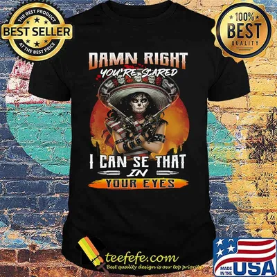 Damn right you're scared i can see that in your eyes shirt