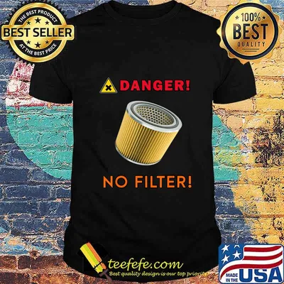 DANGER! No filter! T-Shirt