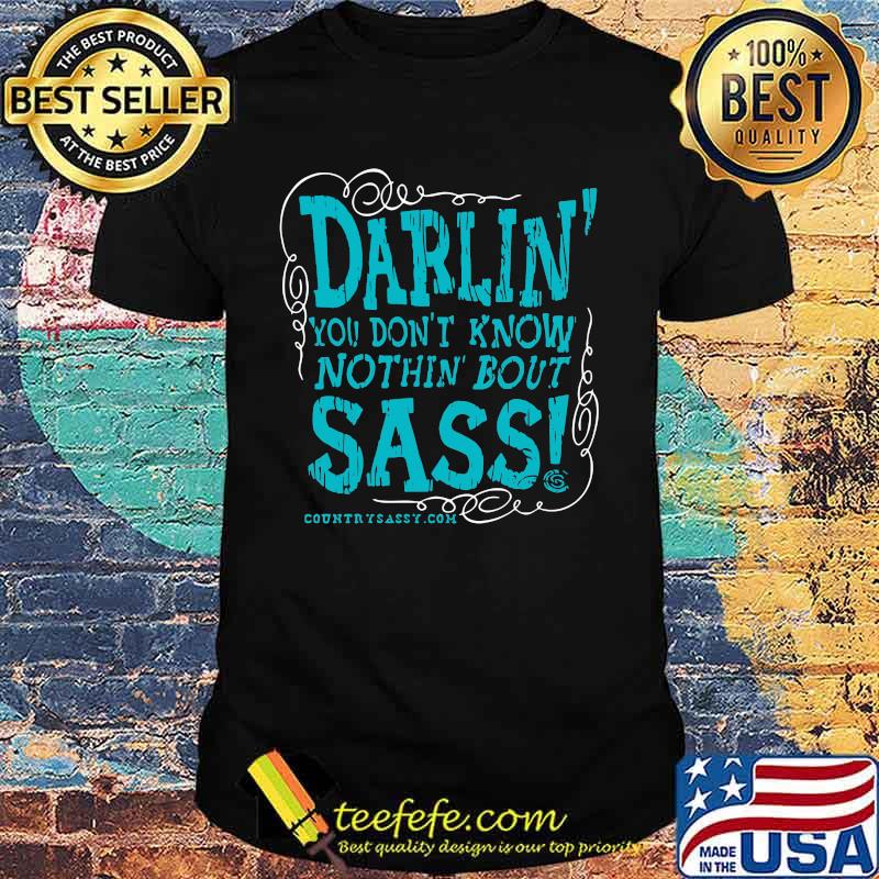 Darlin you don't know nothin bout sassy country sassy shirt