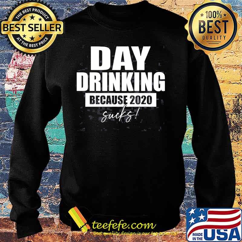 DAY DRINKING BECAUSE 2020 SUCKS SHIRT Sweater DAY DRINKING BECAUSE 2020 SUCKS SHIRT Sweater