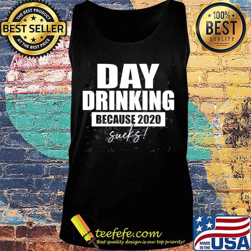 DAY DRINKING BECAUSE 2020 SUCKS SHIRT Tank top DAY DRINKING BECAUSE 2020 SUCKS SHIRT Tank top