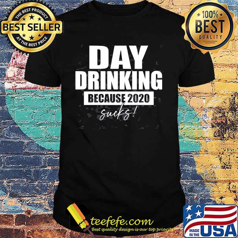 DAY DRINKING BECAUSE 2020 SUCKS SHIRT DAY DRINKING BECAUSE 2020 SUCKS SHIRT