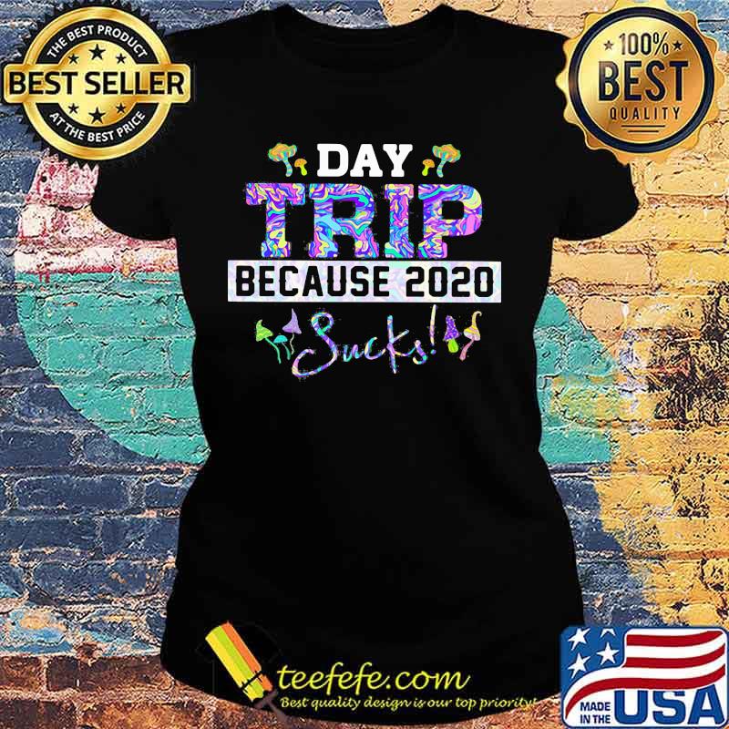 Day trip because 2020 sucks s Ladies tee Day trip because 2020 sucks s Ladies tee