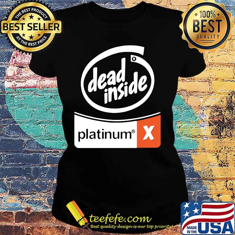 Dead inside platinum x s Ladies tee Dead inside platinum x s Ladies tee
