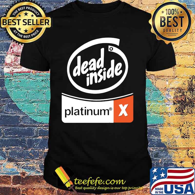 Dead inside platinum x shirt Dead inside platinum x shirt