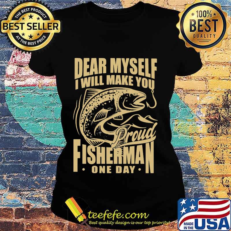 Dear myself i will make you proud fisherman one day s Ladies tee Dear myself i will make you proud fisherman one day s Ladies tee