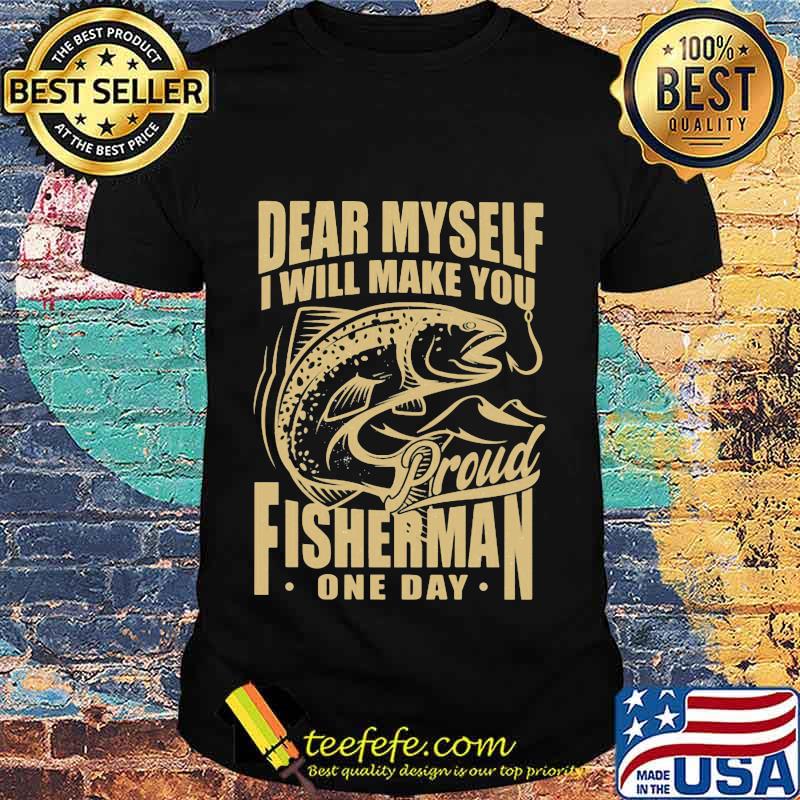 Dear myself i will make you proud fisherman one day shirt Dear myself i will make you proud fisherman one day shirt