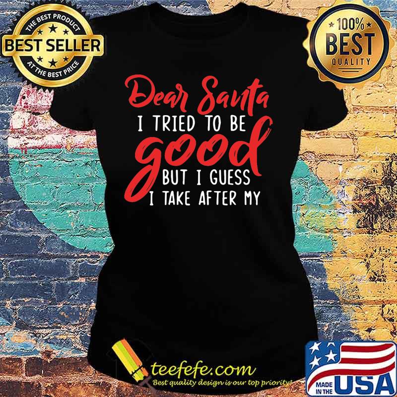 Dear santa i tried to be good but i guess i take after my s Ladies tee Dear santa i tried to be good but i guess i take after my s Ladies tee