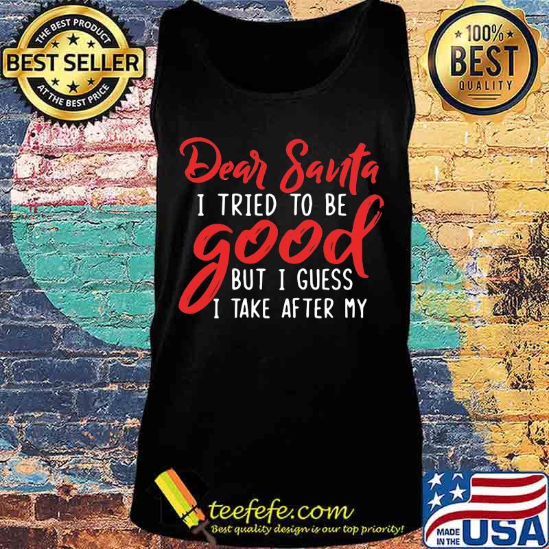 Dear santa i tried to be good but i guess i take after my s Tank top Dear santa i tried to be good but i guess i take after my s Tank top