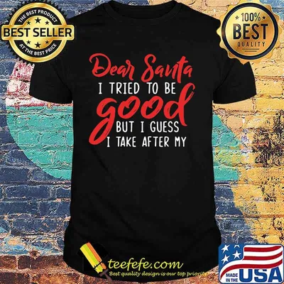Dear santa i tried to be good but i guess i take after my shirt