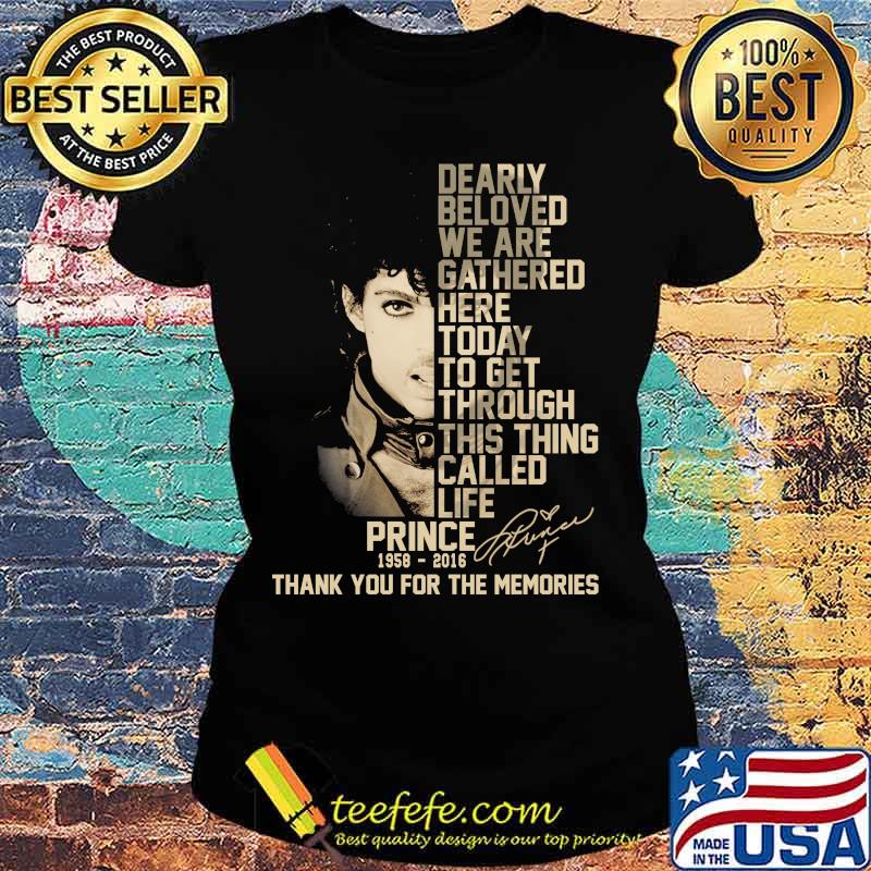 Dearly beloved we are gathered here today to get through this things called life prince 1958 2016 thank you for the memories signatures s Ladies tee Dearly beloved we are gathered here today to get through this things called life prince 1958 2016 thank you for the memories signatures s Ladies tee