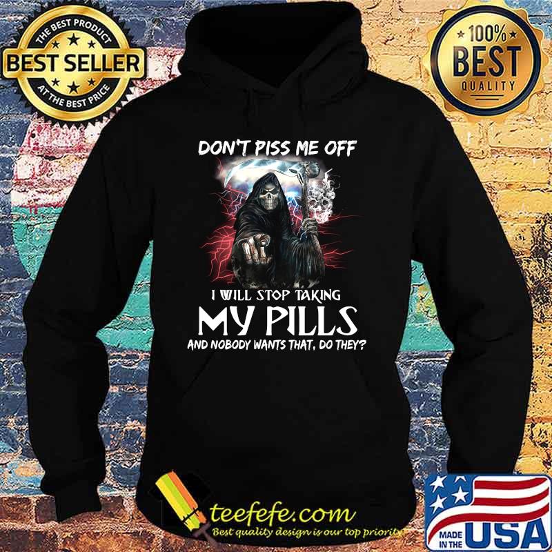 Death Don't piss me off i will stop taking my pills and nobody wants that do they s Hoodie Death Don't piss me off i will stop taking my pills and nobody wants that do they s Hoodie