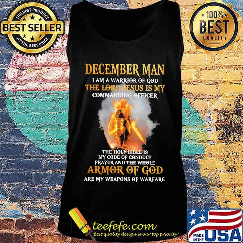 December Man I am a warrior of god the lord Jesus is my commanding officer the holy bible is my code of conduct prayer and the whole armor of god are my weapons of warfare s Tank top December Man I am a warrior of god the lord Jesus is my commanding officer the holy bible is my code of conduct prayer and the whole armor of god are my weapons of warfare s Tank top