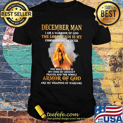 December Man I am a warrior of god the lord Jesus is my commanding officer the holy bible is my code of conduct prayer and the whole armor of god are my weapons of warfare shirt