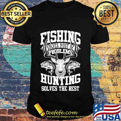 Deer fishing solves most of my problems hunting solves the rest shirt