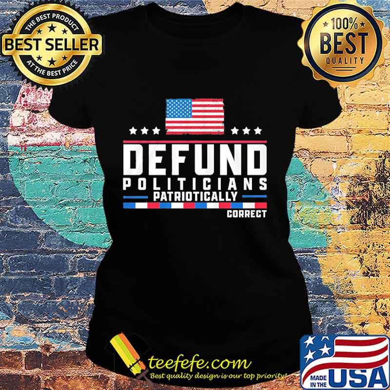 Defund politicians patriotically correct american flag happy independence day stars s Ladies tee Defund politicians patriotically correct american flag happy independence day stars s Ladies tee