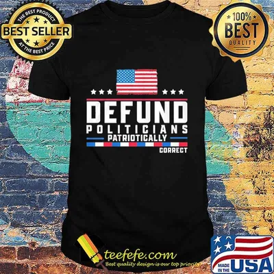 Defund politicians patriotically correct american flag happy independence day stars shirt