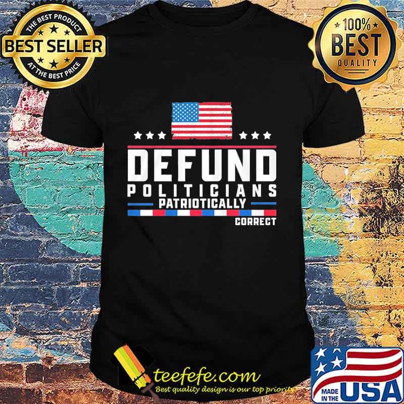 Defund politicians patriotically correct american flag happy independence day stars shirt